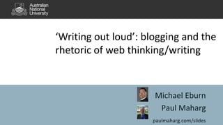 Michael Eburn
Paul Maharg
paulmaharg.com/slides
‘Writing out loud’: blogging and the
rhetoric of web thinking/writing
 