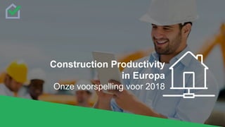 Construction Productivity
in Europa
Onze voorspelling voor 2018
 