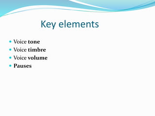 Key elements
 Voice tone
 Voice timbre
 Voice volume
 Pauses
 