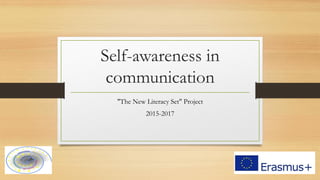 Self-awareness in
communication
"The New Literacy Set" Project
2015-2017
 