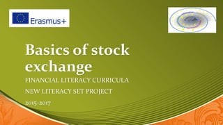Basics of stock
exchange
FINANCIAL LITERACY CURRICULA
NEW LITERACY SET PROJECT
2015-2017
 