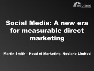 Social Media: A new era
         for measurable direct
               marketing

    Martin Smith – Head of Marketing, Neolane Limited



Copyright Neolane - 2011                 Neolane Private and Confidential   4
 