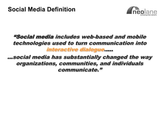 Social Media Definition



      “Social media includes web-based and mobile
      technologies used to turn communication into
                 interactive dialogue.….
     …social media has substantially changed the way
       organizations, communities, and individuals
                     communicate.”




Copyright Neolane - 2011                 Neolane Private and Confidential   6
 