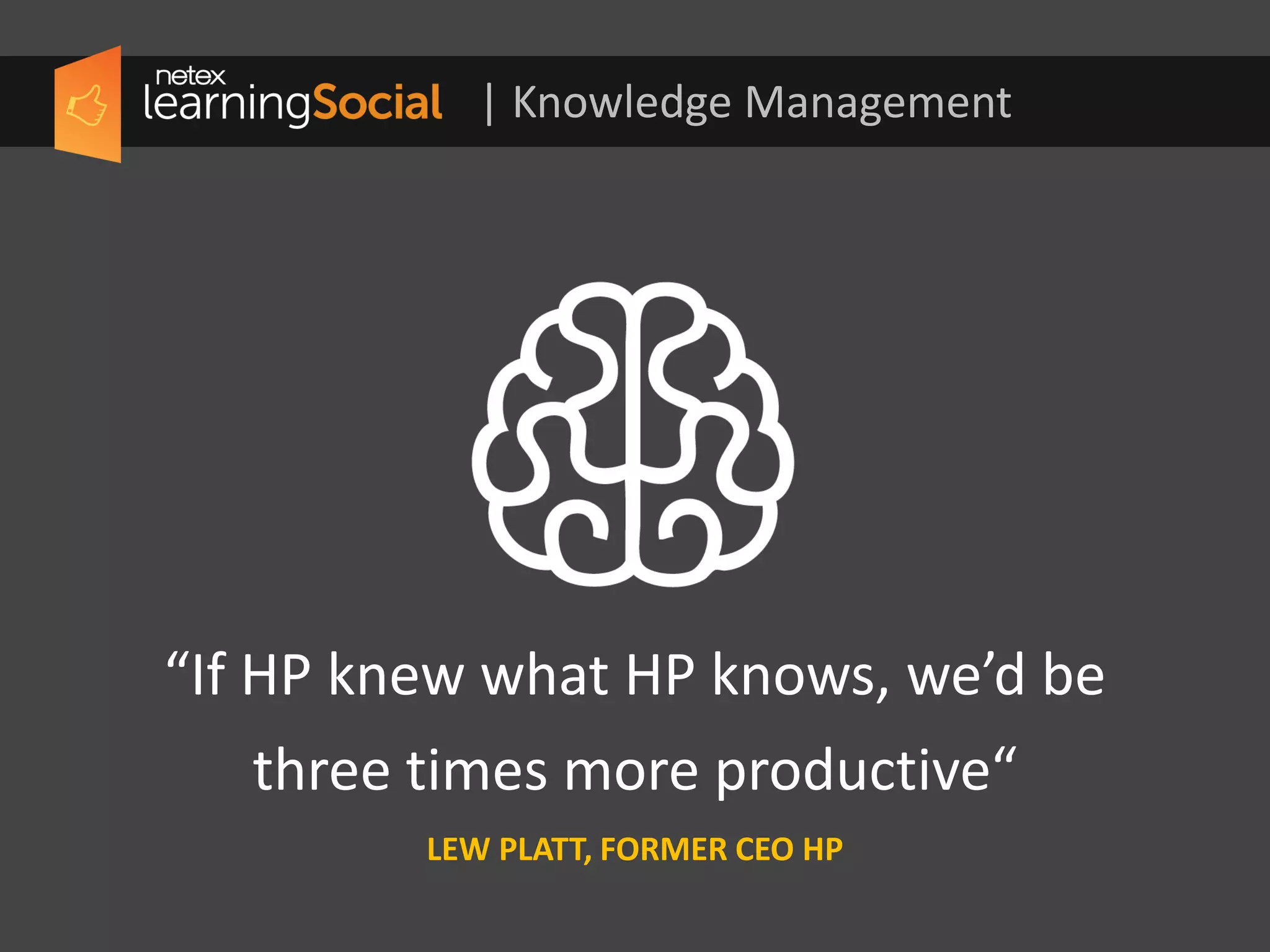 “If HP knew what HP knows, we’d be
three times more productive.“
LEW PLATT, FORMER CEO HP
| Knowledge Management
 