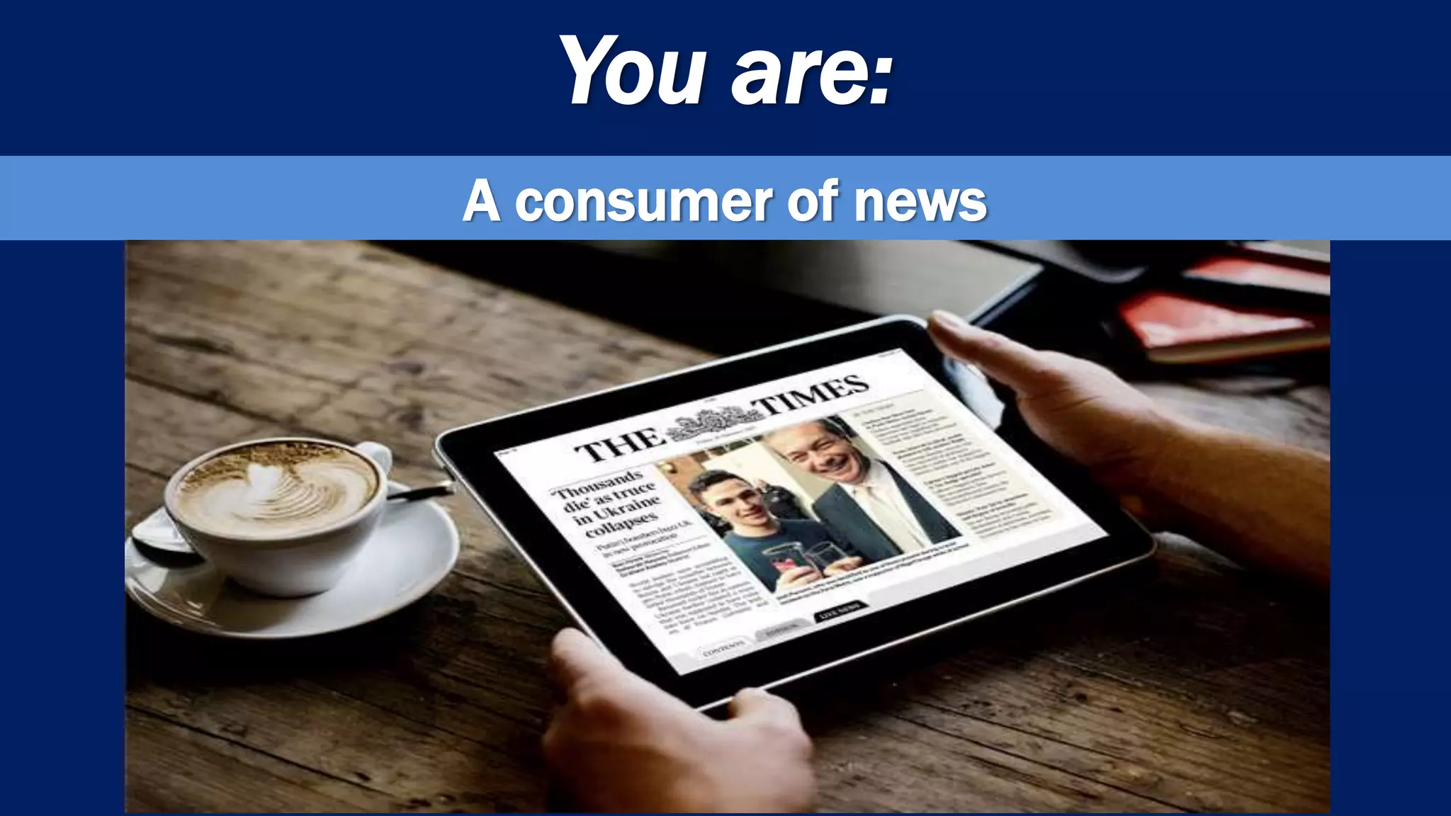 You are:
A consumer of news
 