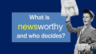What is
newsworthy
and who decides?
 