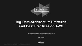 © 2016, Amazon Web Services, Inc. or its Affiliates. All rights reserved.
Arie Leeuwesteijn,Solutions Architect,AWS
May 2016
Big Data Architectural Patterns
and Best Practices on AWS
 