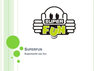 SUPERFUN
Supermarkt van fun

 