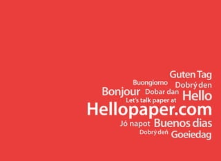 Guten Tag
       Buongiorno Dobry den
                      ´
 Bonjour  Dobar dan
                           Hello
     Let’s talk paper at
Hellopaper.com
    Jó napot   Buenos dias
          Dobry den
              ´ ˇ
                      Goeiedag
 