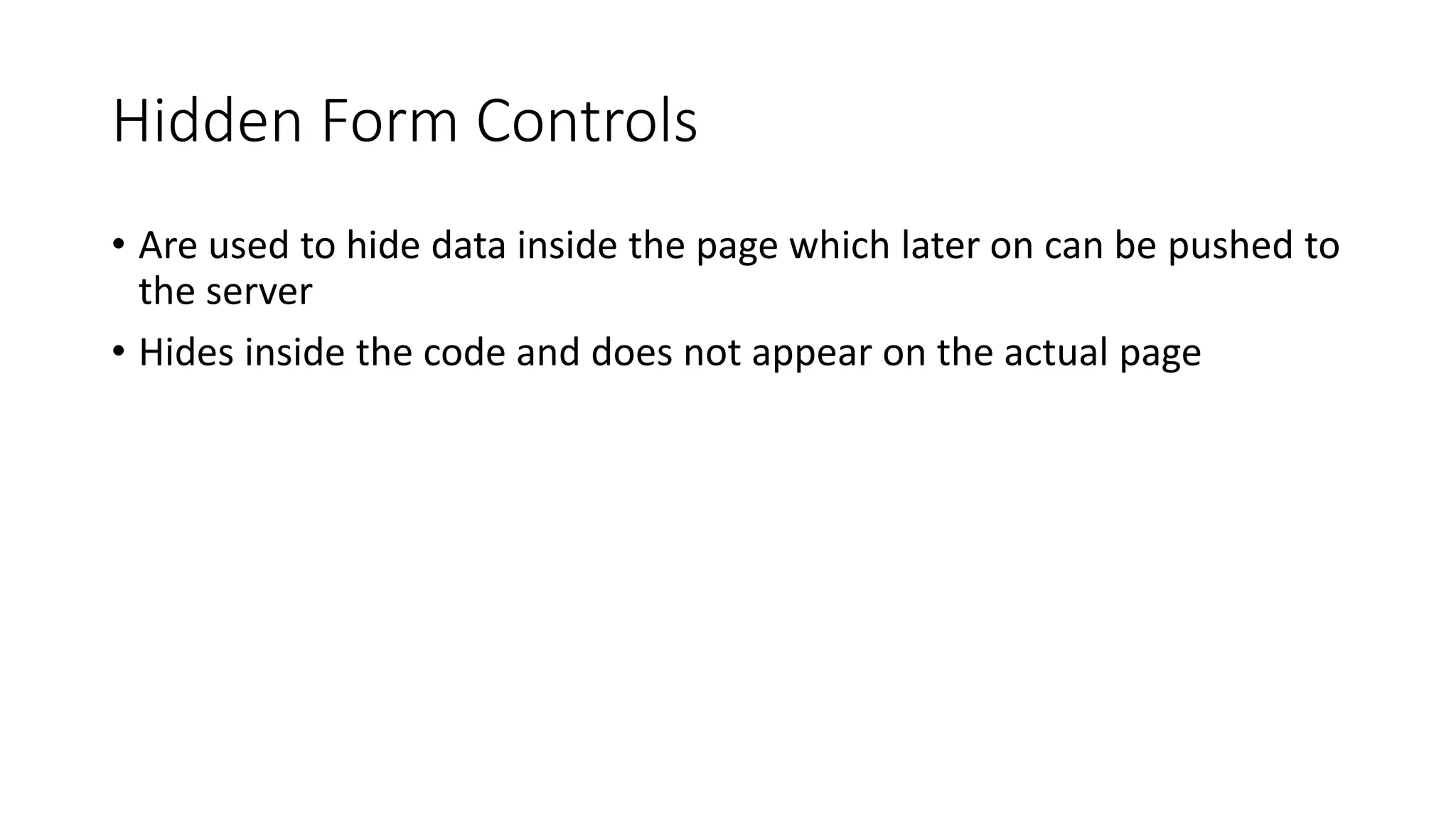 Hidden Form Controls
• Are used to hide data inside the page which later on can be pushed to
the server
• Hides inside the code and does not appear on the actual page
 