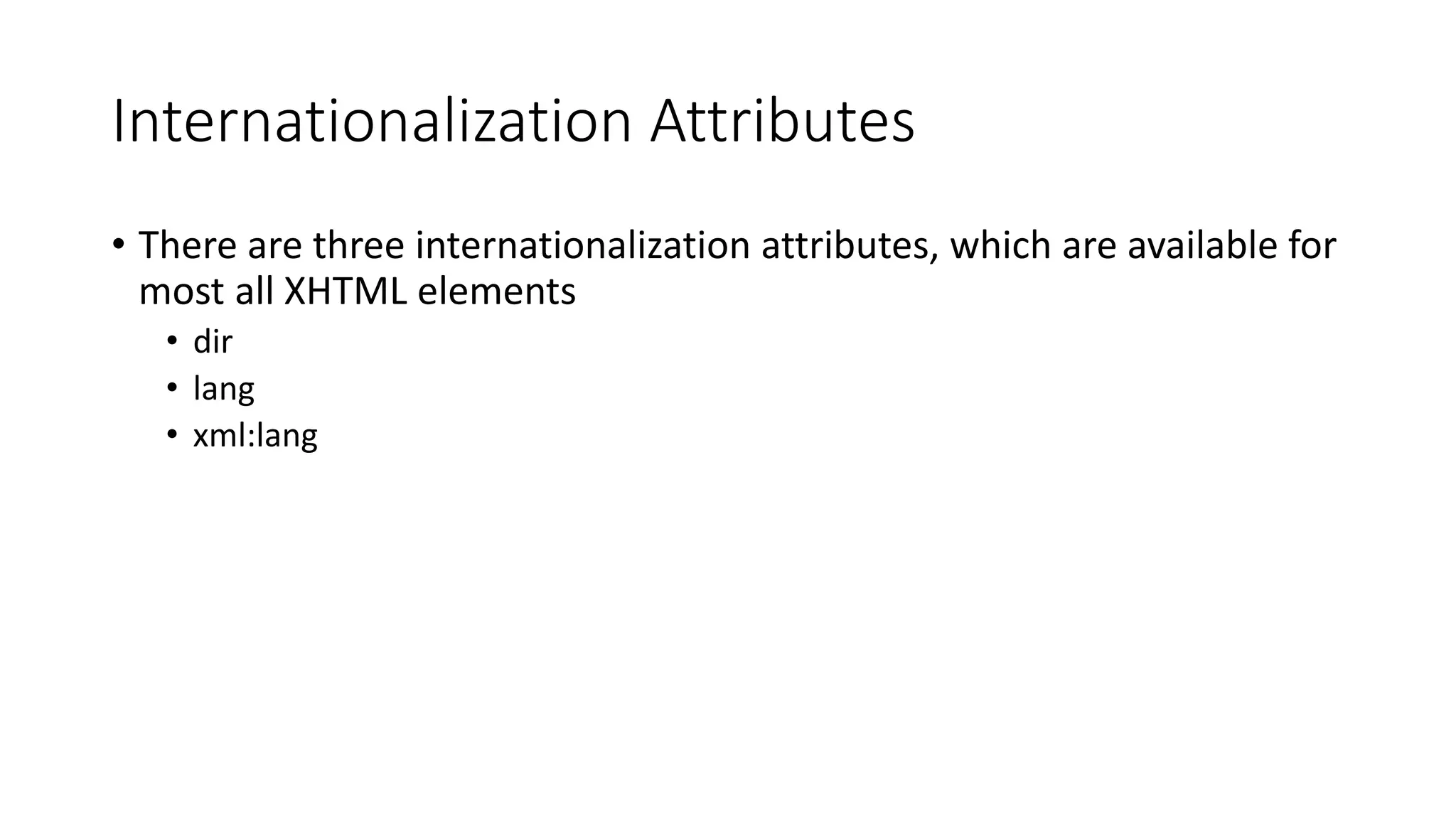 Internationalization Attributes
• There are three internationalization attributes, which are available for
most all XHTML elements
• dir
• lang
• xml:lang
 