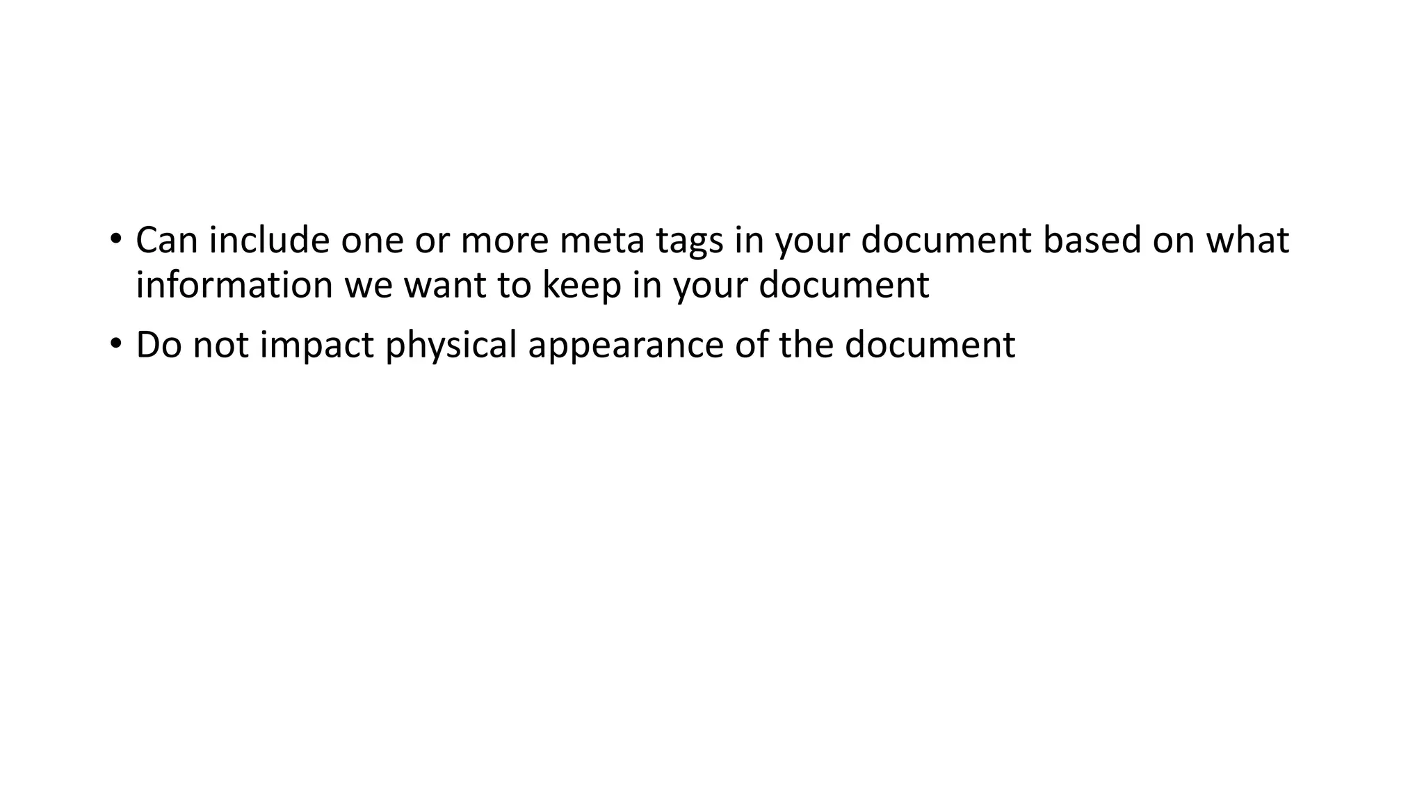 • Can include one or more meta tags in your document based on what
information we want to keep in your document
• Do not impact physical appearance of the document
 
