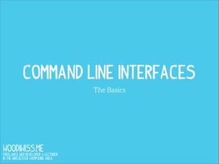 Command Line Interfaces
The Basics

WOODIWISS.ME

Freelance Web Developer & Lecturer
in the Winchester, Hampshire area.

 