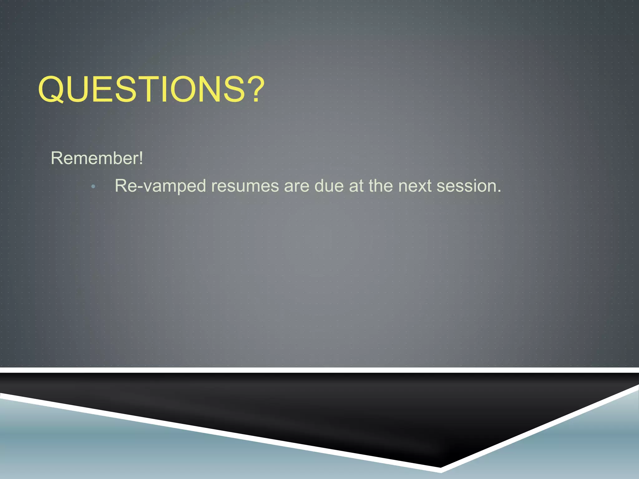 QUESTIONS?
Remember!
• Re-vamped resumes are due at the next session.
 