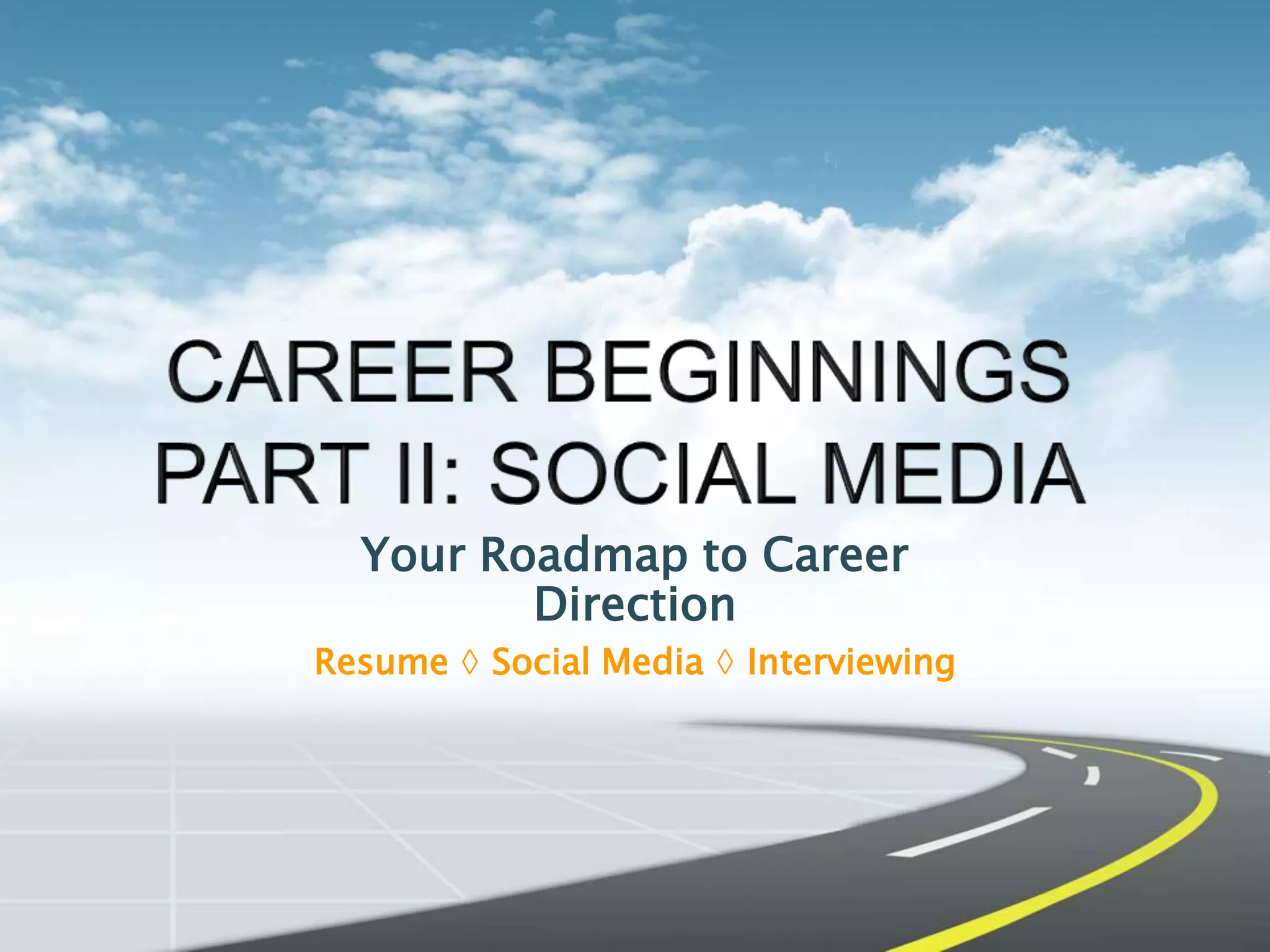 Your Roadmap to Career
Direction
Resume ◊ Social Media ◊ Interviewing
 