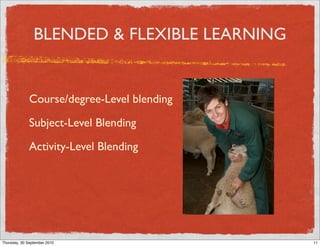 BLENDED & FLEXIBLE LEARNING


              Course/degree-Level blending

              Subject-Level Blending

              Activity-Level Blending




                                        11
Thursday, 30 September 2010                   11
 