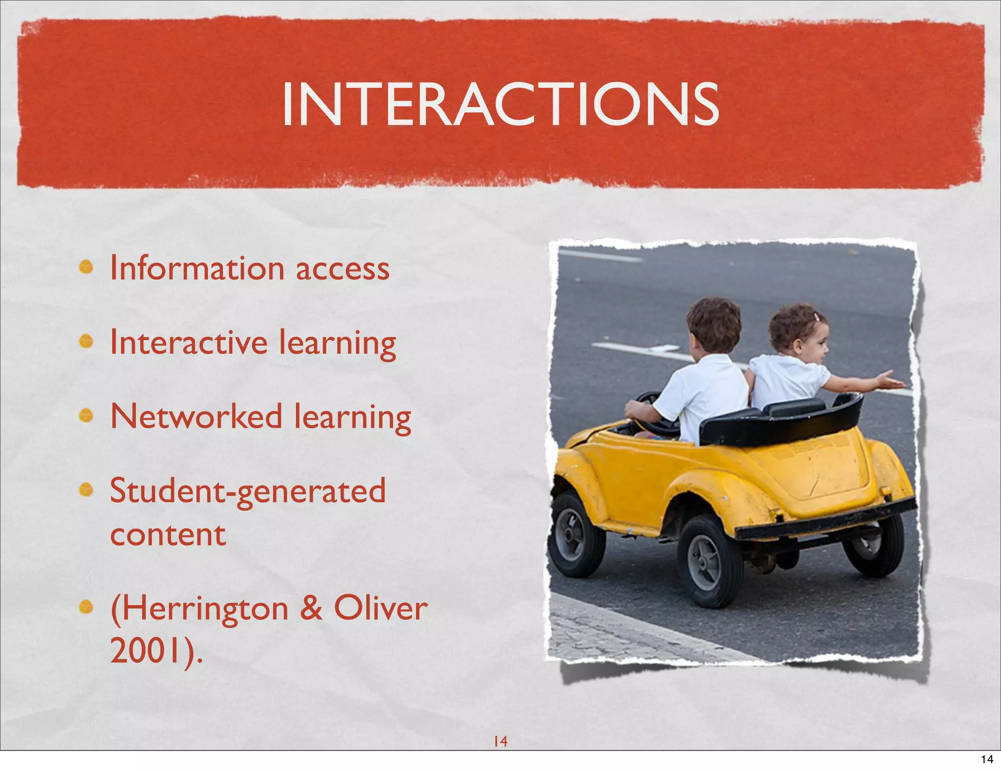 INTERACTIONS

Information access

Interactive learning

Networked learning

Student-generated
content

(Herrington & Oliver
2001).

                       14
                            14
 