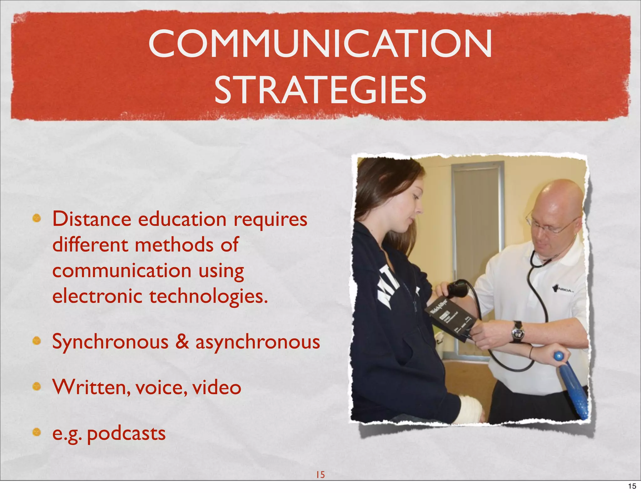 COMMUNICATION
            STRATEGIES


Distance education requires
different methods of
communication using
electronic technologies.

Synchronous & asynchronous

Written, voice, video

e.g. podcasts
                              15
                                   15
 