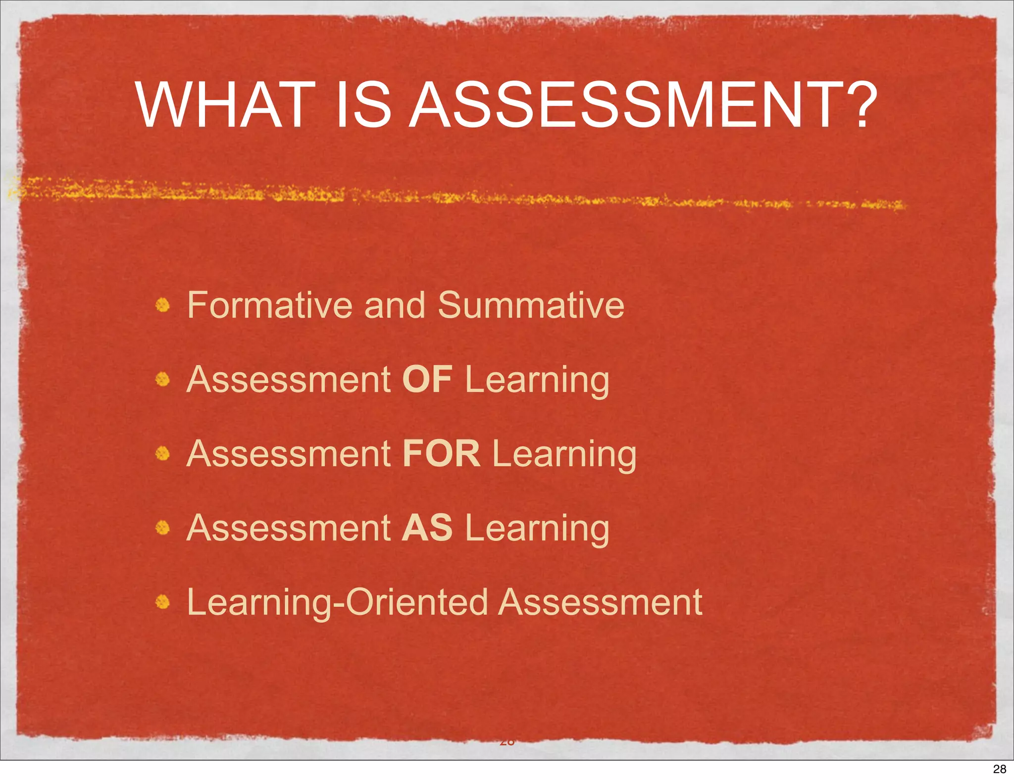WHAT IS ASSESSMENT?


 Formative and Summative
 Assessment OF Learning
 Assessment FOR Learning
 Assessment AS Learning
 Learning-Oriented Assessment


                 28
                                28
 