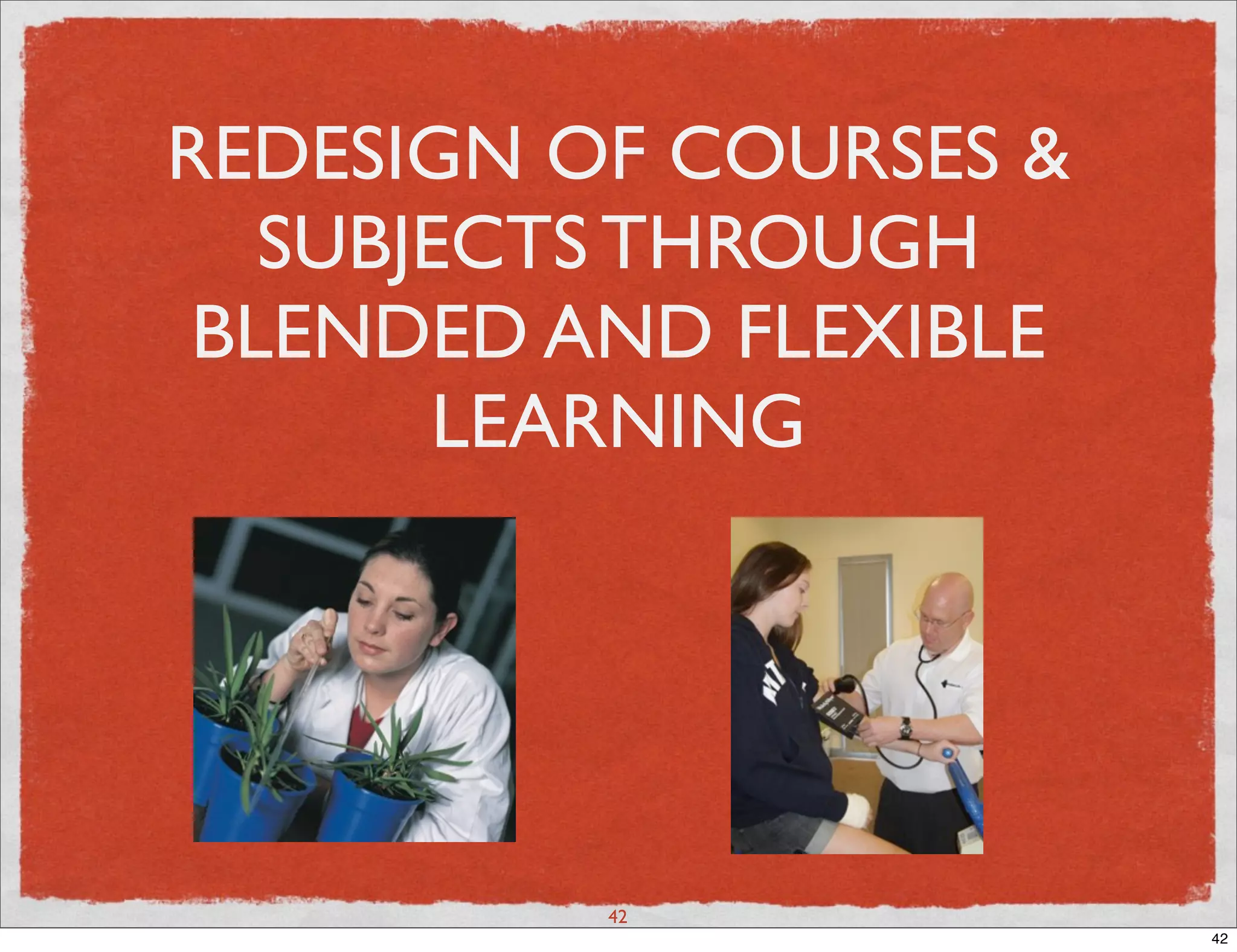 REDESIGN OF COURSES &
   SUBJECTS THROUGH
 BLENDED AND FLEXIBLE
        LEARNING




          42
                        42
 
