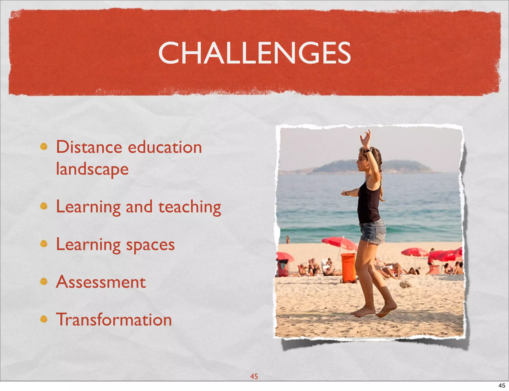CHALLENGES

Distance education
landscape

Learning and teaching

Learning spaces

Assessment

Transformation

                        45
                             45
 