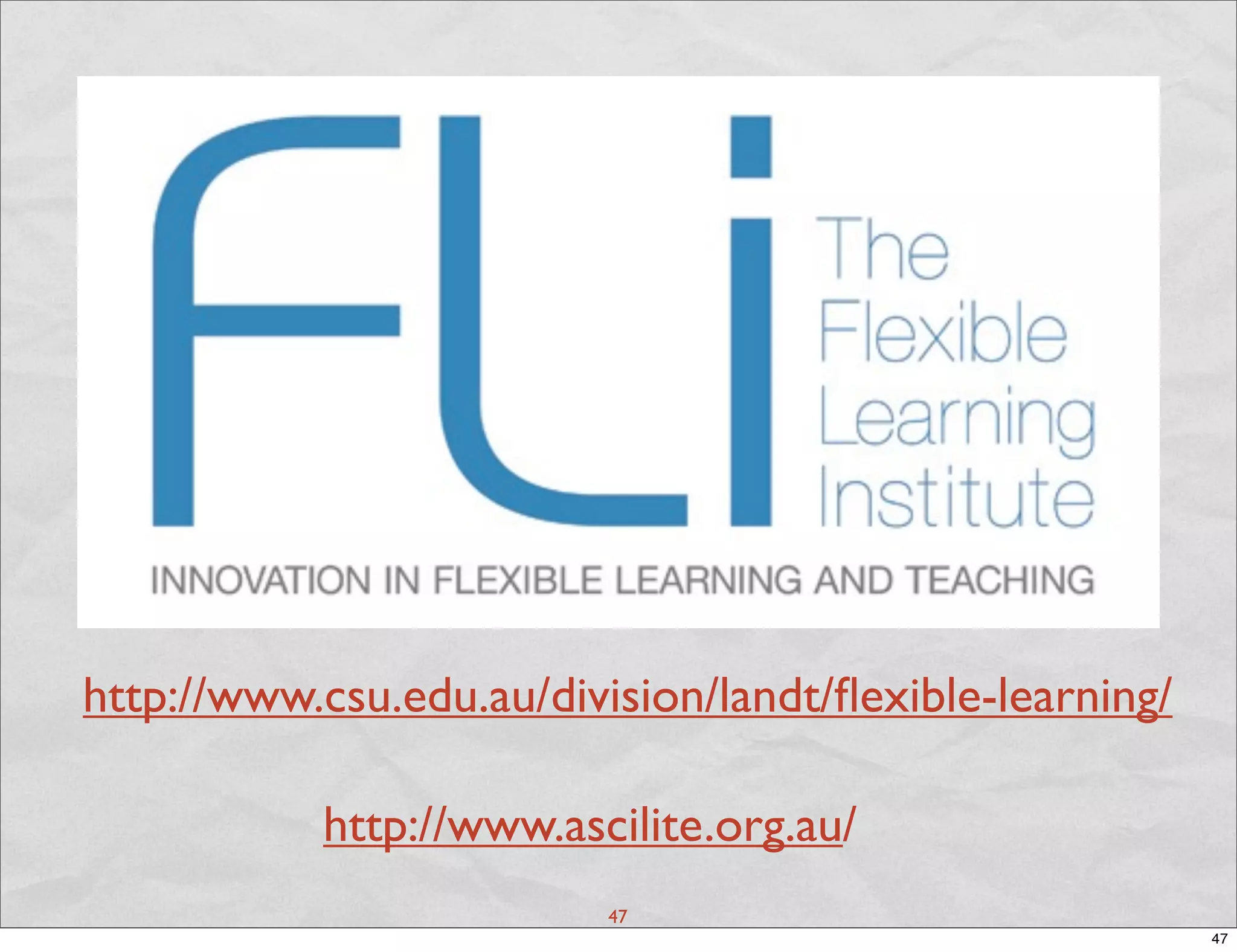 http://www.csu.edu.au/division/landt/ﬂexible-learning/

           http://www.ascilite.org.au/
                          47
                                                         47
 