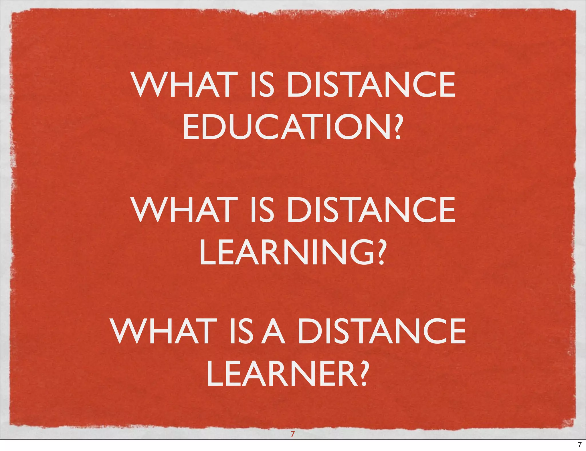 WHAT IS DISTANCE
  EDUCATION?

 WHAT IS DISTANCE
   LEARNING?

WHAT IS A DISTANCE
   LEARNER?
         7
                     7
 