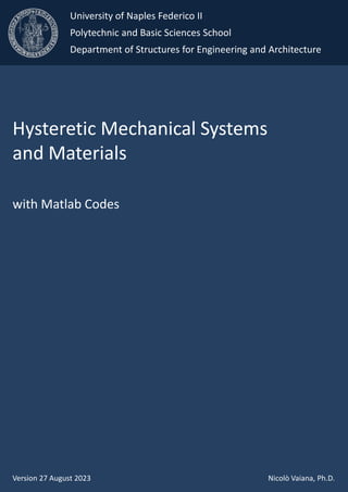 Hysteretic Mechanical Systems
and Materials
with Matlab Codes
Version 27 August 2023 Nicolò Vaiana, Ph.D.
University of Naples Federico II
Polytechnic and Basic Sciences School
Department of Structures for Engineering and Architecture
 
