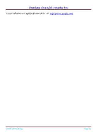 Ứng dụng công nghệ trong dạy học
GVHD: Lê Đức Long Page 10
Bạn có thể tải và trải nghiệm Picasa tại địa chỉ: http://picasa.google.com/
 