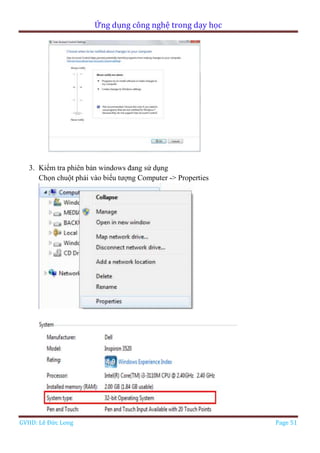 Ứng dụng công nghệ trong dạy học
GVHD: Lê Đức Long Page 51
3. Kiểm tra phiên bản windows đang sử dụng
Chọn chuột phải vào biểu tượng Computer -> Properties
 