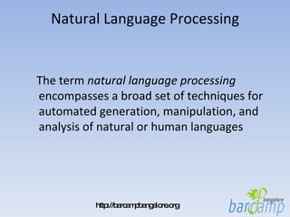 Natural Language Processing The term  natural language processing  encompasses a broad set of techniques for automated generation, manipulation, and analysis of natural or human languages 
