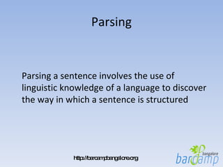 Parsing Parsing a sentence involves the use of linguistic knowledge of a language to discover the way in which a sentence is structured 