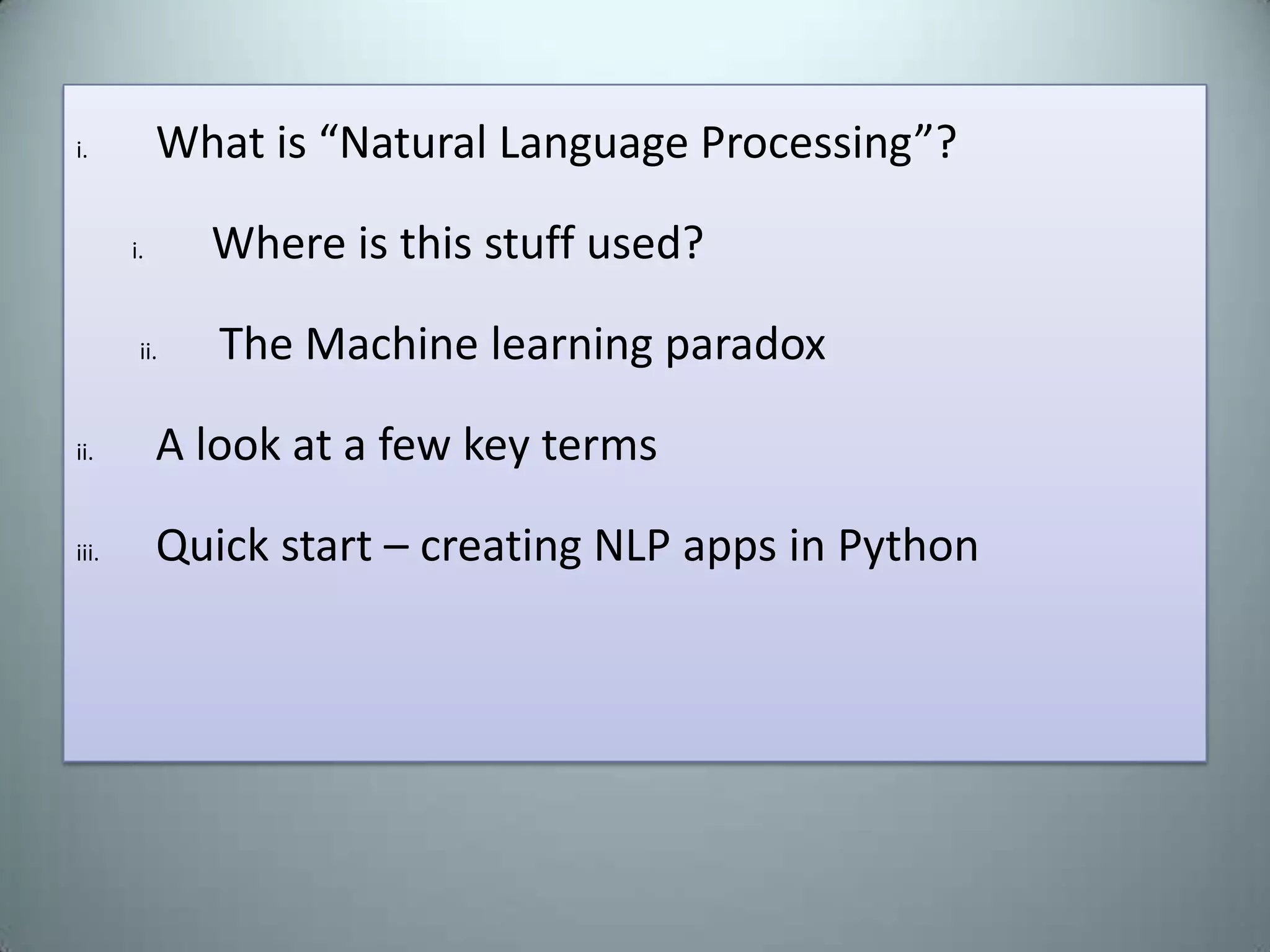 What is “Natural Language Processing”?Where is this stuff used?The Machine learning paradoxA look at a few key termsQuick start – creating NLP apps in Python
