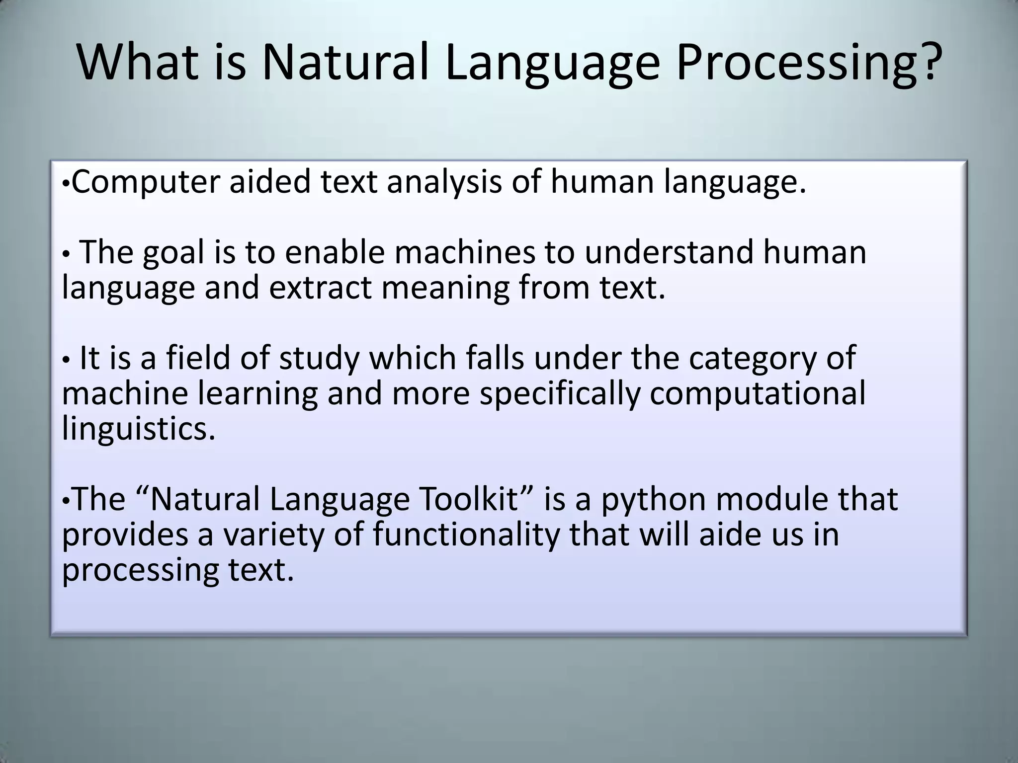 What is Natural Language Processing?	Computer aided text analysis of human language.
