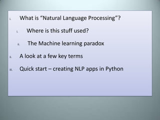 What is “Natural Language Processing”?Where is this stuff used?The Machine learning paradoxA look at a few key termsQuick start – creating NLP apps in Python