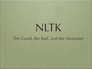 NLTK
The Good, the Bad, and the Awesome
 