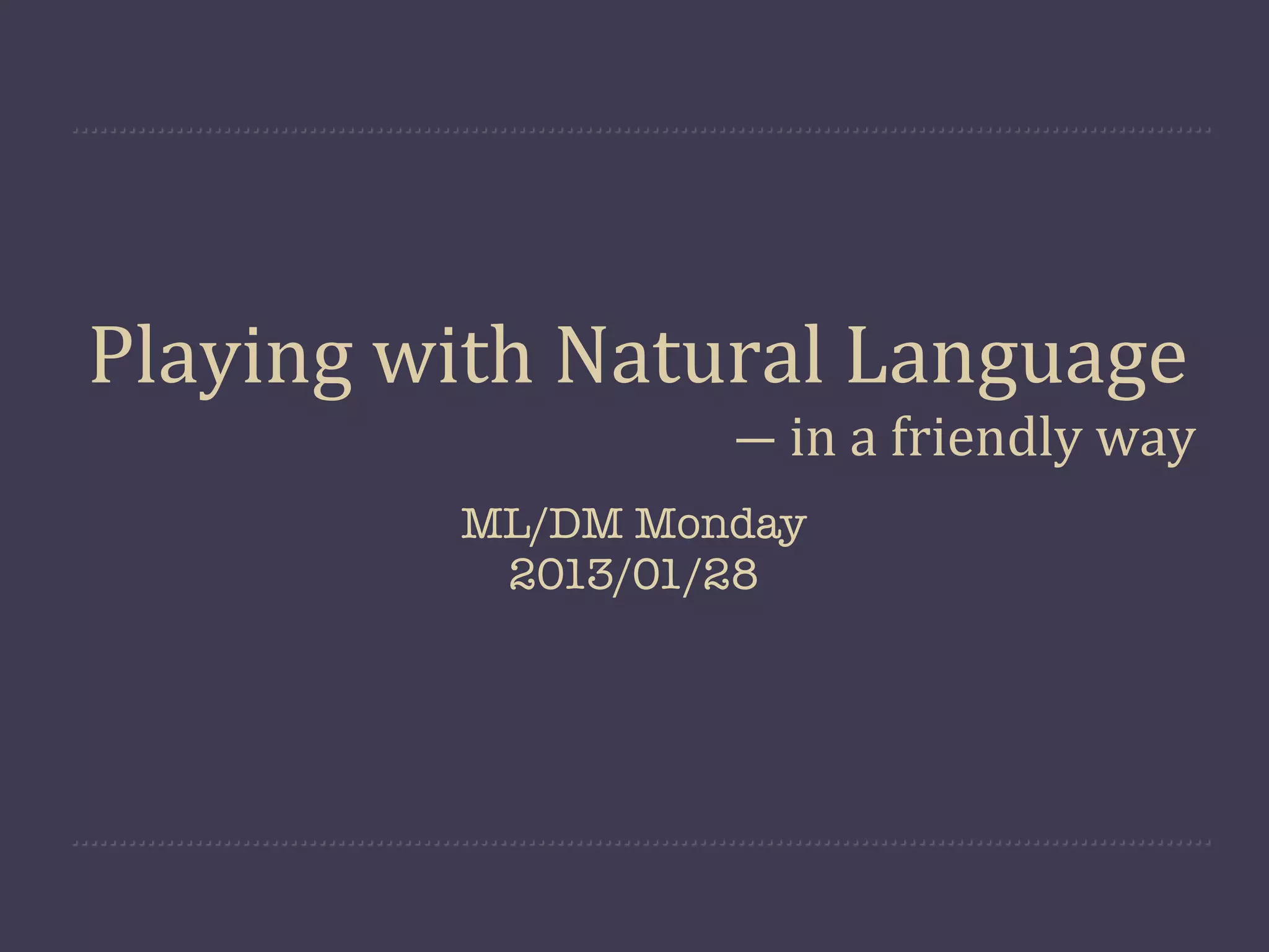 Playing  with  Natural  Language
                   ―  in  a  friendly  way
          ML/DM Monday
           2013/01/28
 