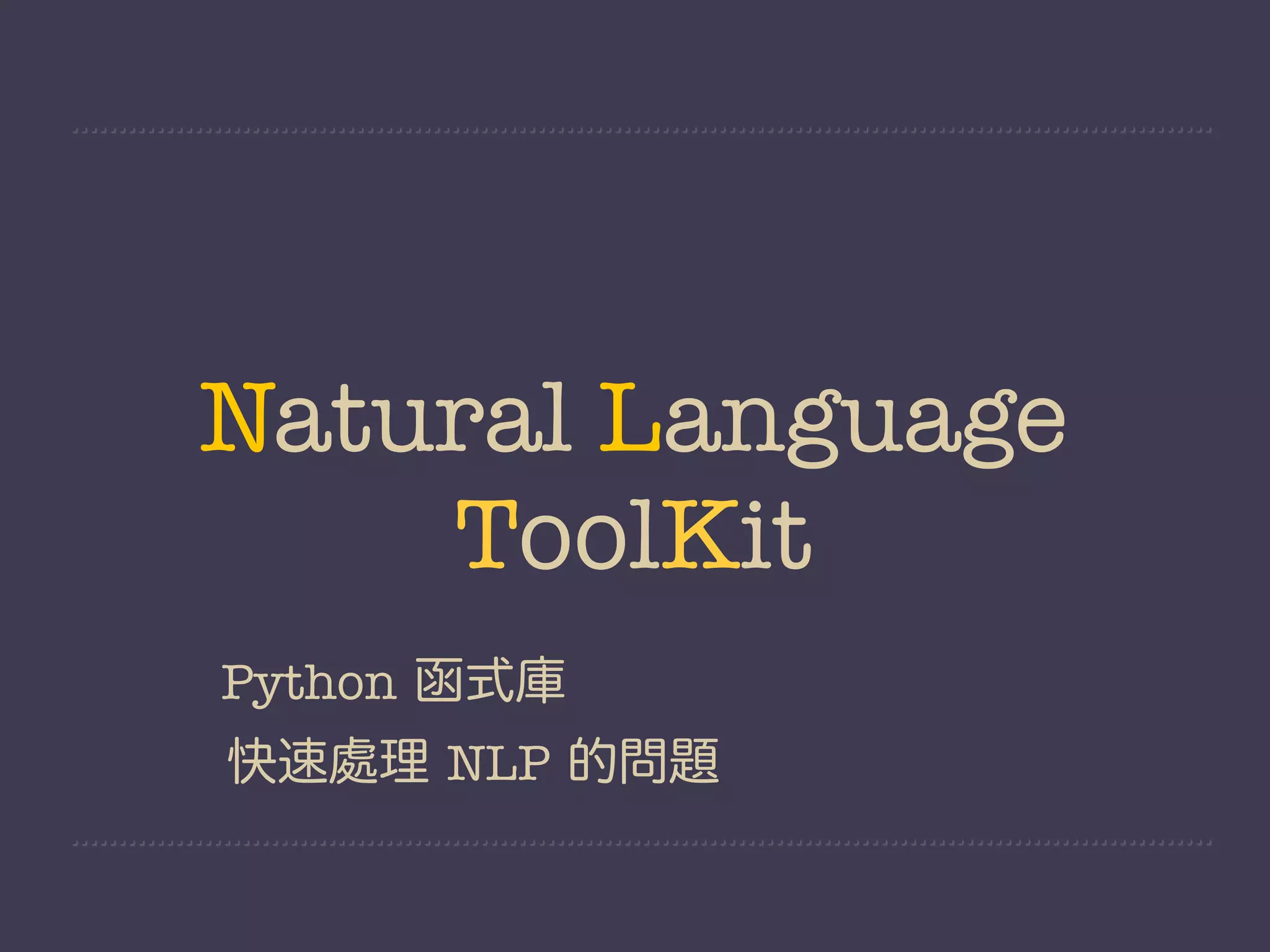 Natural Language
    ToolKit
Python 函式庫
快速處理 NLP 的問題
 