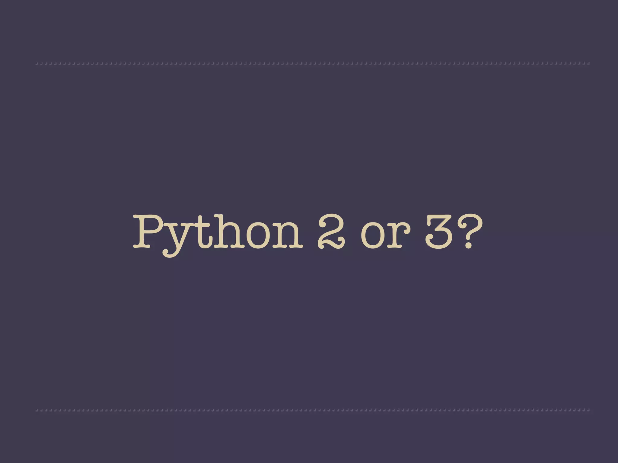 Python 2 or 3?
 