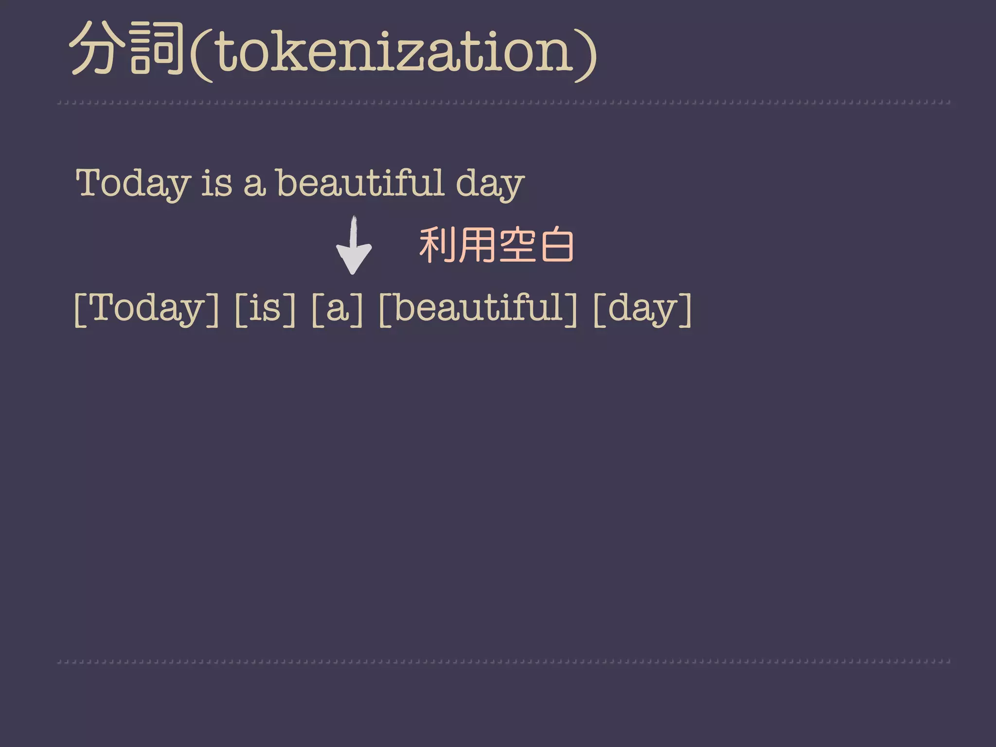 分詞(tokenization)

Today is a beautiful day
                  利用空白
[Today] [is] [a] [beautiful] [day]
 