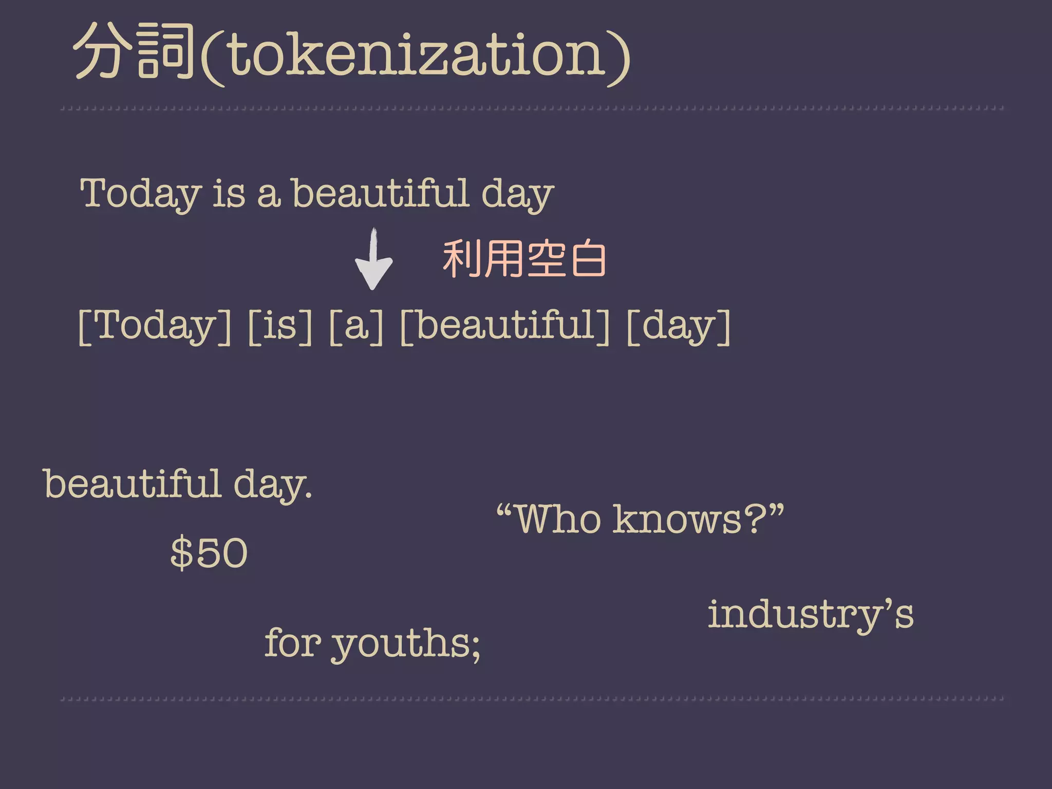 分詞(tokenization)

 Today is a beautiful day
                    利用空白
 [Today] [is] [a] [beautiful] [day]


beautiful day.
                          “Who knows?”
      $50
                                  industry’s
            for youths;
 