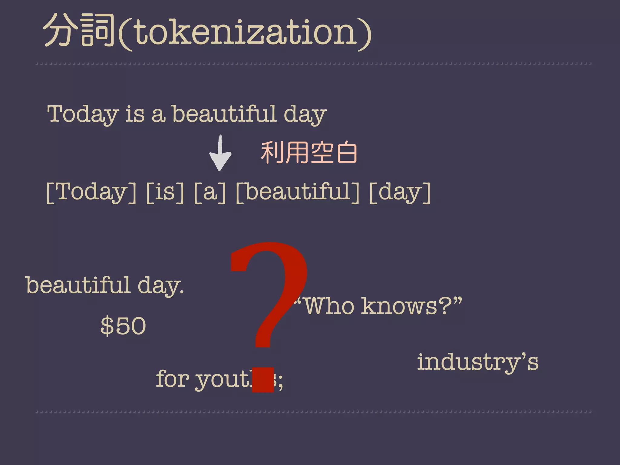 分詞(tokenization)

 Today is a beautiful day
                    利用空白
 [Today] [is] [a] [beautiful] [day]


beautiful day.
      $50

                 ?
            for youths;
                          “Who knows?”

                                  industry’s
 