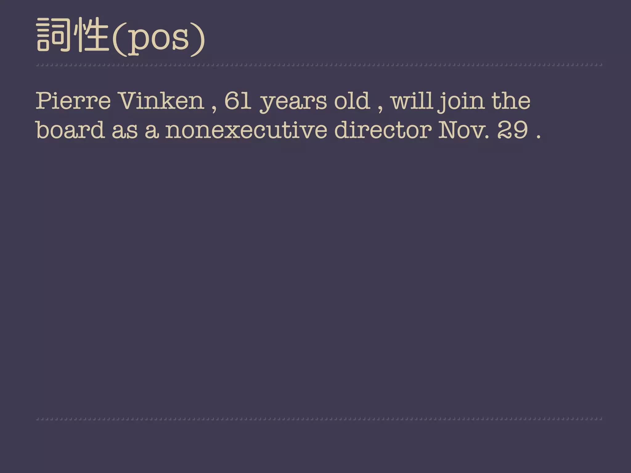 詞性(pos)
Pierre Vinken , 61 years old , will join the
board as a nonexecutive director Nov. 29 .
 
