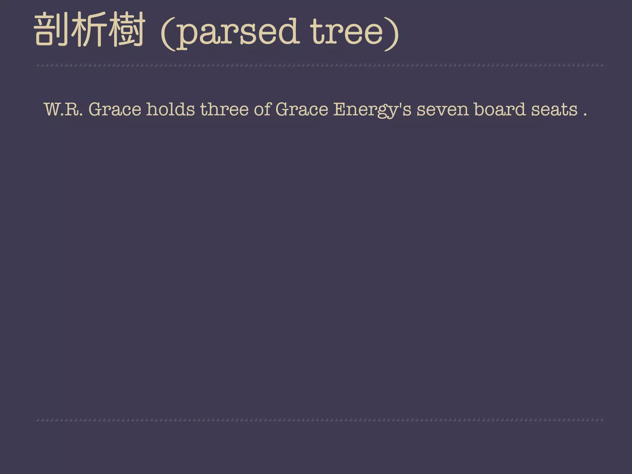 剖析樹 (parsed tree)
W.R. Grace holds three of Grace Energy's seven board seats .
 
