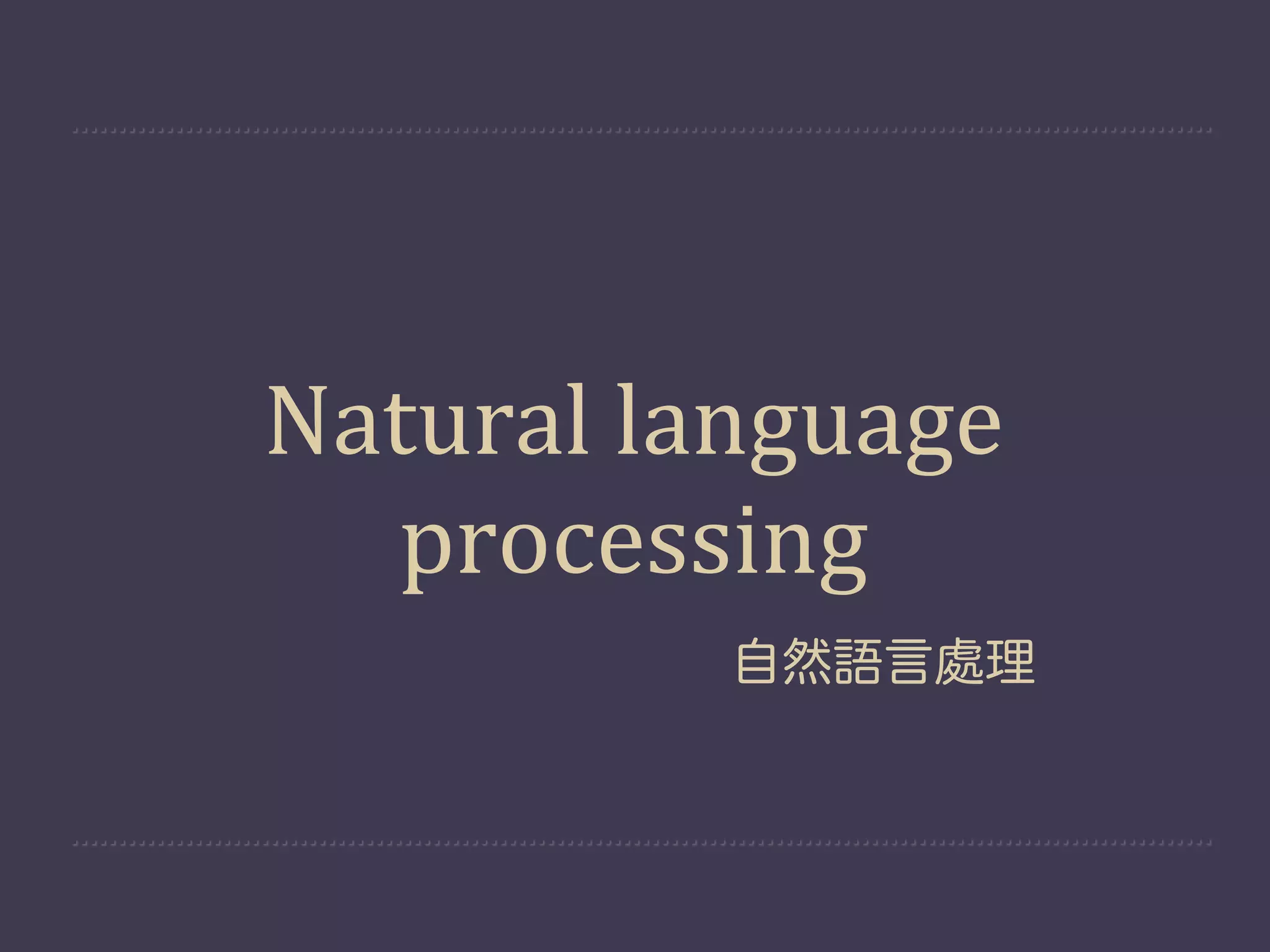 Natural  language  
  processing
           自然語言處理
 