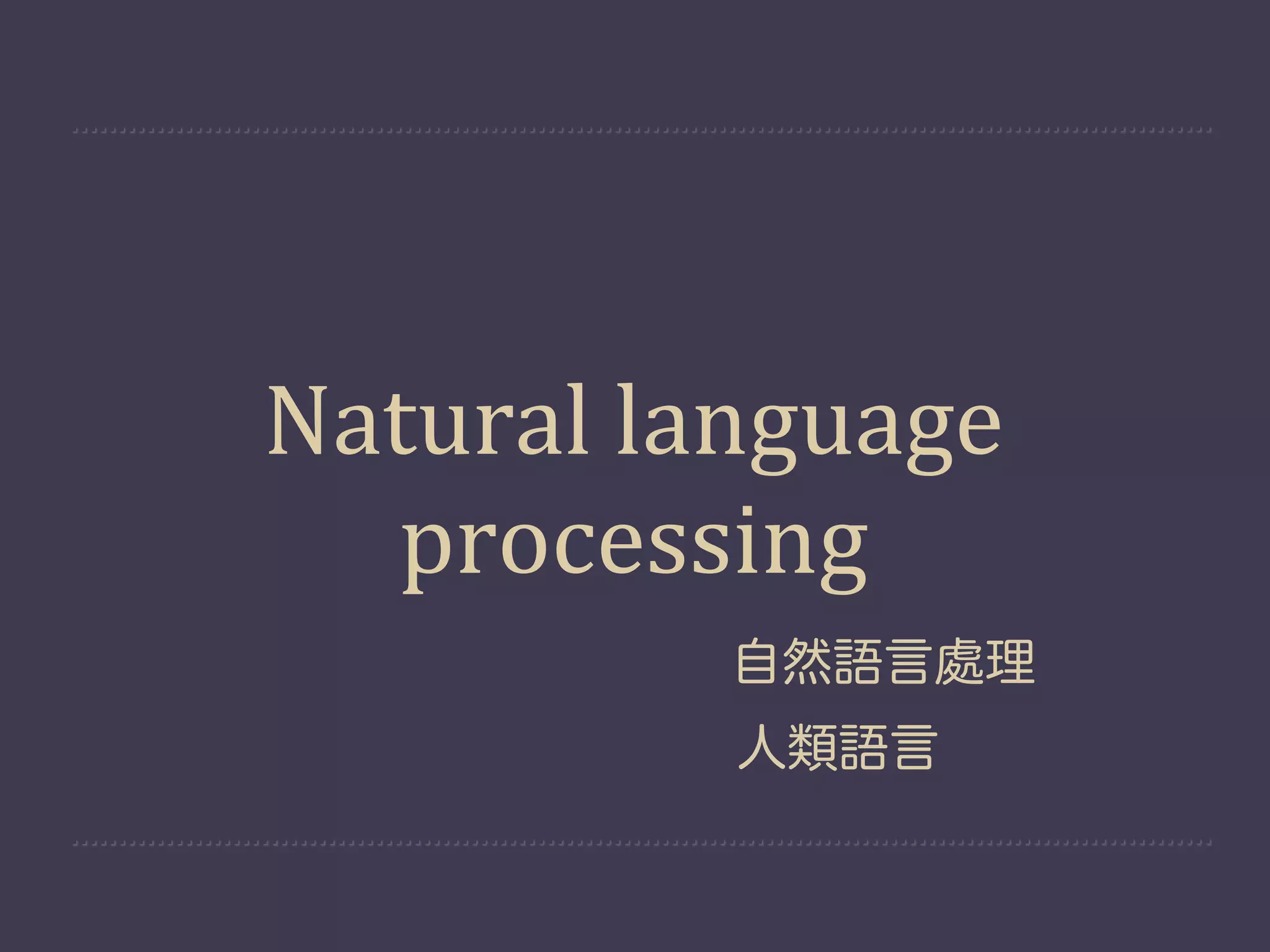 Natural  language  
  processing
           自然語言處理
           人類語言
 