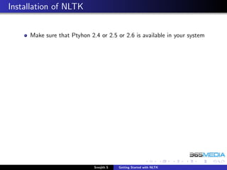 Installation of NLTK


     Make sure that Ptyhon 2.4 or 2.5 or 2.6 is available in your system




                             Sreejith S   Getting Started with NLTK
 