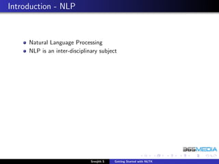 Introduction - NLP



     Natural Language Processing
     NLP is an inter-disciplinary subject




                              Sreejith S   Getting Started with NLTK
 