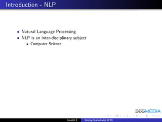 Introduction - NLP



     Natural Language Processing
     NLP is an inter-disciplinary subject
         Computer Science




                              Sreejith S   Getting Started with NLTK
 
