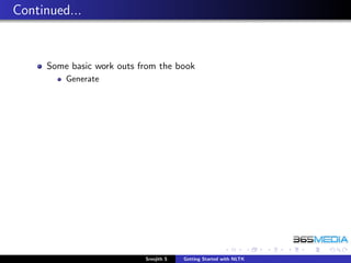 Continued...


     Some basic work outs from the book
         Generate




                           Sreejith S   Getting Started with NLTK
 